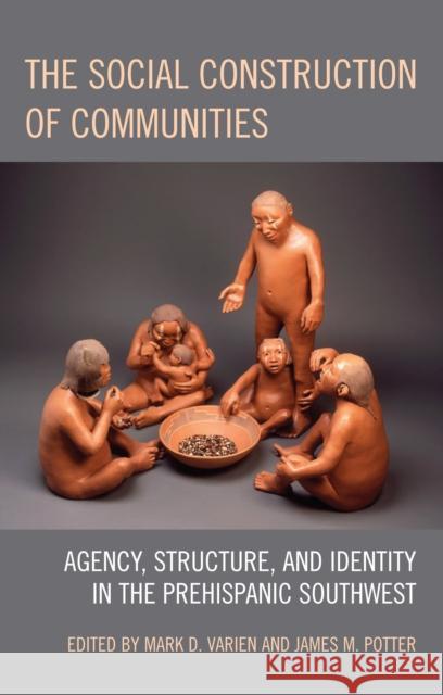 The Social Construction of Communities: Agency, Structure, and Identity in the Prehispanic Southwest Varien, Mark D. 9780759110083 Rowman & Littlefield Publishers