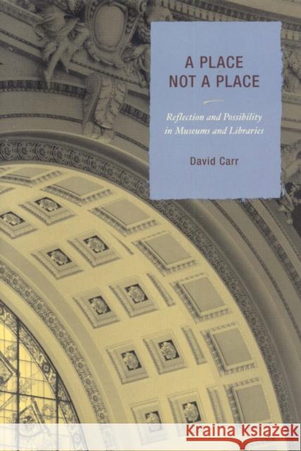 A Place Not a Place: Reflection and Possibility in Museums and Libraries Carr, David 9780759110205