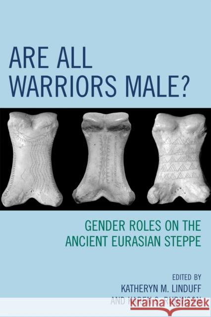 Are All Warriors Male?: Gender Roles on the Ancient Eurasian Steppe Linduff, Katheryn M. 9780759110748 Altamira Press