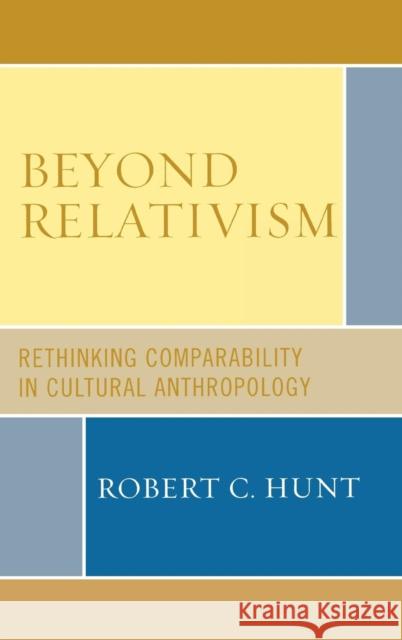 Beyond Relativism: Comparability in Cultural Anthropology Hunt, Robert C. 9780759110793 Altamira Press