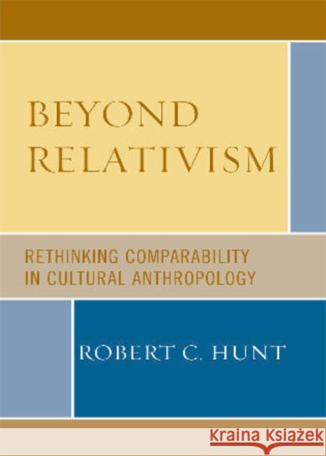 Beyond Relativism: Comparability in Cultural Anthropology Hunt, Robert C. 9780759110809 Altamira Press