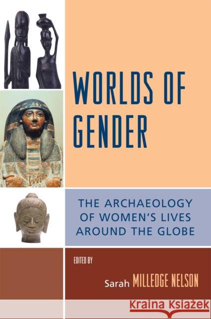 Worlds of Gender: The Archaeology of Women's Lives Around the Globe Nelson, Sarah Milledge 9780759110847