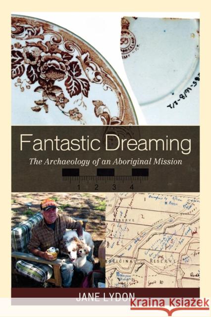 Fantastic Dreaming: The Archaeology of an Aboriginal Mission Lydon, Jane 9780759111059 Altamira Press