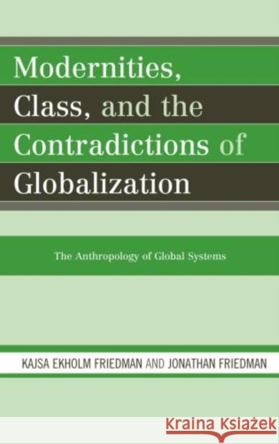 Modernities, Class, and the Contradictions of Globalization: The Anthropology of Global Systems Friedman, Kajsa Ekholm 9780759111134 Altamira Press