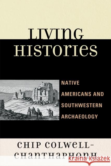 Living Histories: Native Americans and Southwestern Archaeology Colwell-Chanthaphonh, Chip 9780759111950 Altamira Press