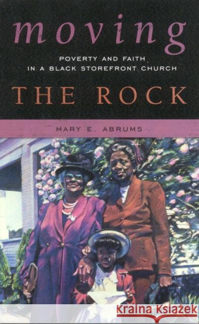Moving the Rock: Poverty and Faith in a Black Storefront Church Abrums, Mary E. 9780759113190 Altamira Press