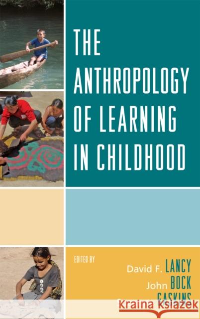 The Anthropology of Learning in Childhood David F. Lancy John Bock Suzanne Gaskins 9780759113237 Altamira Press