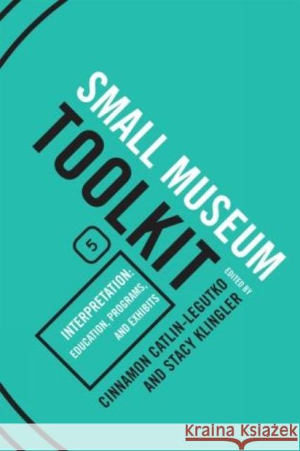 Interpretation: Education, Programs, and Exhibits, Small Museum Toolkit, Book Five Catlin-Legutko, Cinnamon 9780759113398