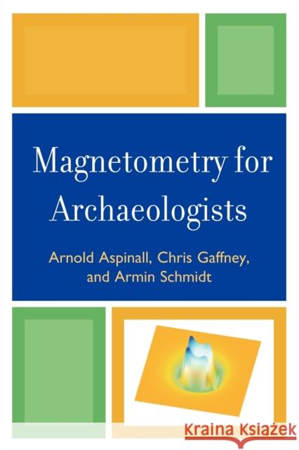 Magnetometry for Archaeologists Arnold Aspinall Chris Gaffney Armin Schmidt 9780759113480