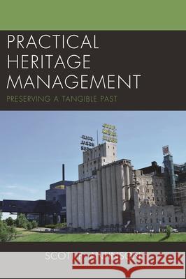 Practical Heritage Management: Preserving a Tangible Past Scott F. Anfinson 9780759117990 Rowman & Littlefield Publishers