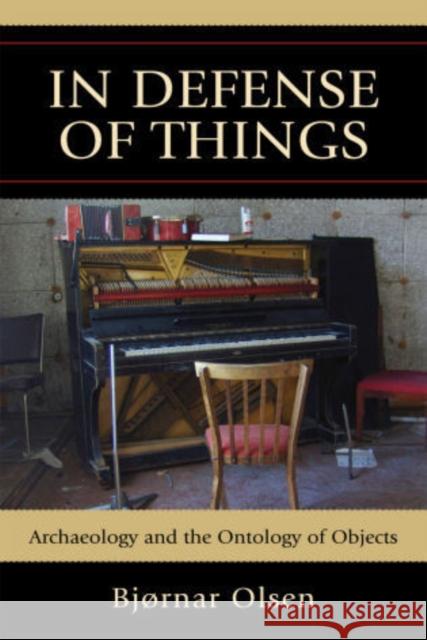 In Defense of Things: Archaeology and the Ontology of Objects Olsen, Bjørnar 9780759119314