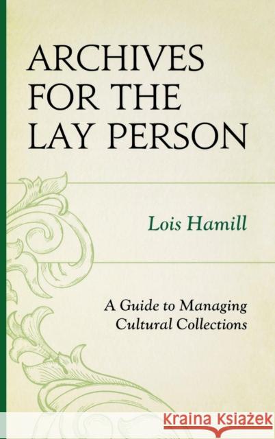 Archives for the Lay Person: A Guide to Managing Cultural Collections Hamill, Lois 9780759119710 Altamira Press