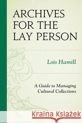 Archives for the Lay Person: A Guide to Managing Cultural Collections Hamill, Lois 9780759119727 Altamira Press
