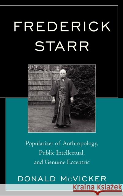 Frederick Starr: Popularizer of Anthropology, Public Intellectual, and Genuine Eccentric McVicker, Donald 9780759120976 Altamira Press