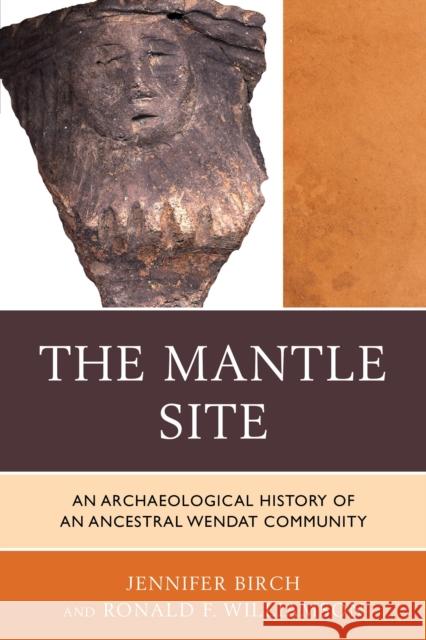 The Mantle Site: An Archaeological History of an Ancestral Wendat Community Birch, Jennifer 9780759121010 Altamira Press
