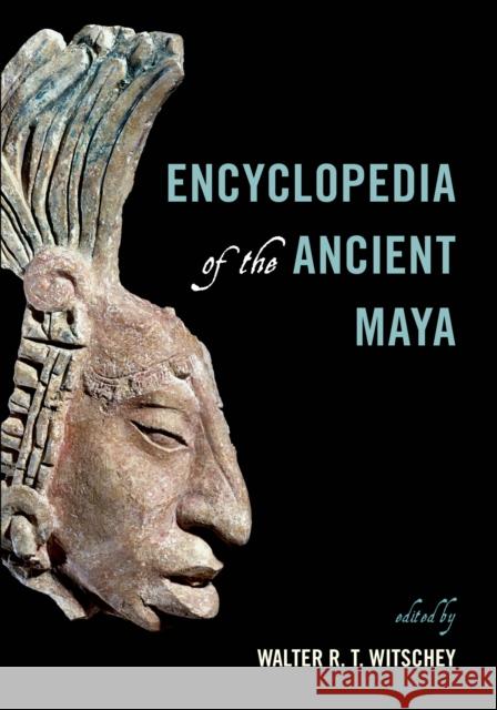 Encyclopedia of the Ancient Maya Walter R. T. Witschey 9780759122840 Rowman & Littlefield Publishers