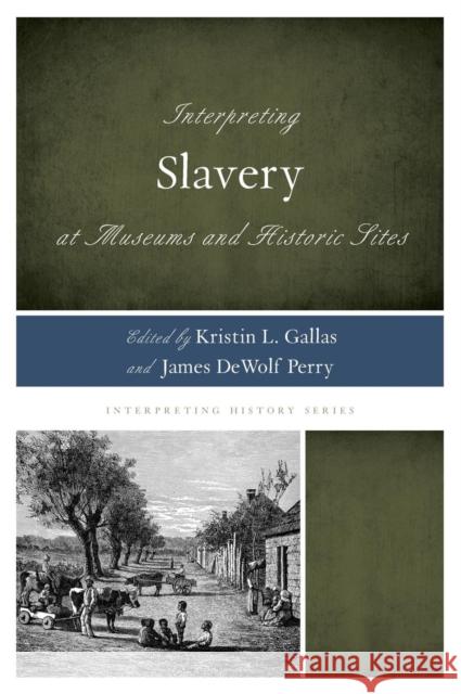 Interpreting Slavery at Museums and Historic Sites Kristin L. Gallas James Dewolf Perry 9780759123250 Rowman & Littlefield Publishers