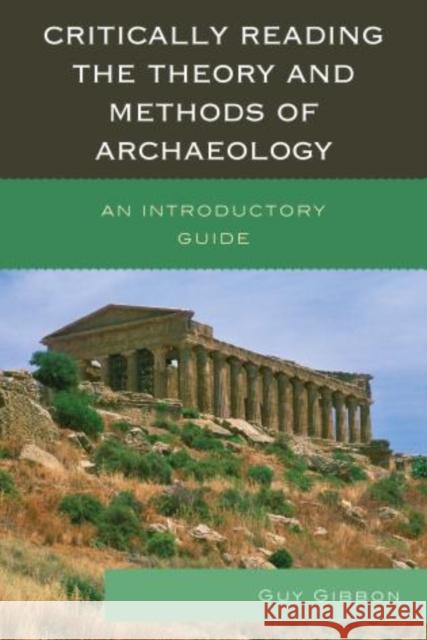 Critically Reading the Theory and Methods of Archaeology: An Introductory Guide Gibbon, Guy 9780759123403 Altamira Press