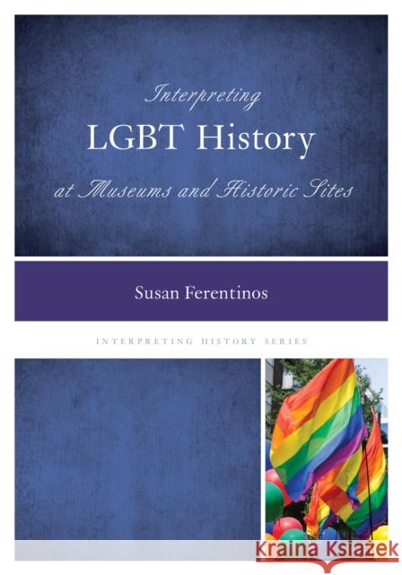 Interpreting LGBT History at Museums and Historic Sites Ferentinos, Susan 9780759123724 Rowman & Littlefield Publishers