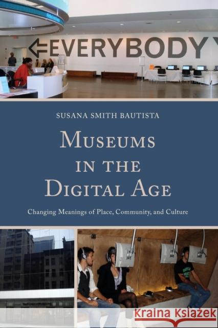 Museums in the Digital Age: Changing Meanings of Place, Community, and Culture Bautista, Susana Smith 9780759124134 Altamira Press