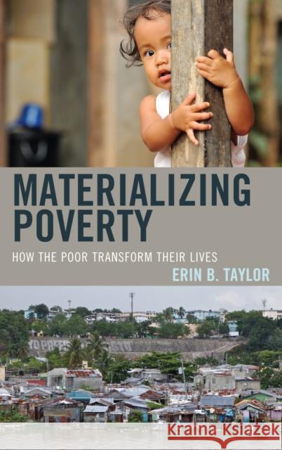 Materializing Poverty: How the Poor Transform Their Lives Taylor, Erin B. 9780759124219