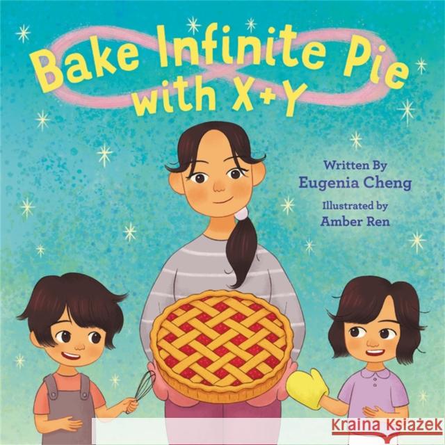 Bake Infinite Pie with X + Y Eugenia Cheng Amber Ren 9780759556867 Little, Brown & Company