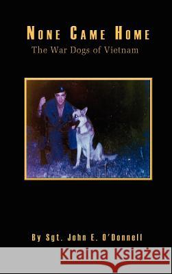 None Came Home: The War Dogs of Vietnam O'Donnell, John E. 9780759601604 Authorhouse