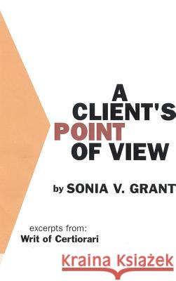 A Client's Point of View: Excerpts From: Writ of Certiorari: Grant, Sonia V. 9780759601734 Authorhouse