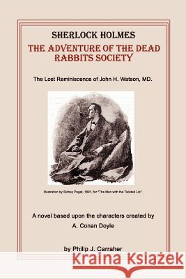Sherlock Holmes: The Adventure of the Dead Rabbits Society: The Lost Reminiscence of John H. Watson, MD. Carraher, Philip J. 9780759605138 Authorhouse