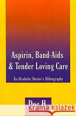 Aspirin, Band-Aids & Tender Loving Care: An Alcoholic Doctor's Alibiography Doc H 9780759608061 Authorhouse