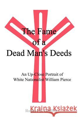 The Fame of a Dead Man's Deeds: An Up-Close Portrait of White Nationalist William Pierce Griffin, Robert S. 9780759609334 Authorhouse