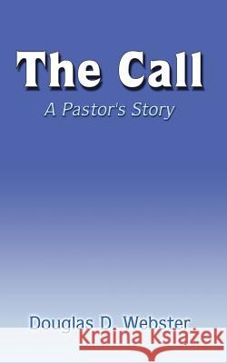 The Call: A Pastor's Story Webster, Douglas D. 9780759612426 Authorhouse
