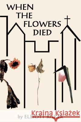 When the Flowers Died Elliott Baker 9780759612464 Authorhouse