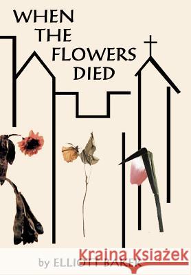 When the Flowers Died Elliott Baker 9780759612471 Authorhouse