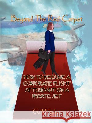 Beyond the Red Carpet: How to Become a Corporate Flight Attendant on a Private Jet Hopke, Gail 9780759613607 Authorhouse