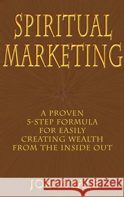 Spiritual Marketing: A Proven 5-Step Formula for Easily Creating Wealth from the Inside Out Vitale, Joe 9780759614321