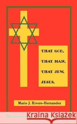 That God, That Man, That Jew, Jesus Mario J. Rivero-Hernandez 9780759614567