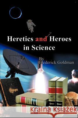 Heretics and Heroes in Science Frederick Goldman 9780759619425 Authorhouse