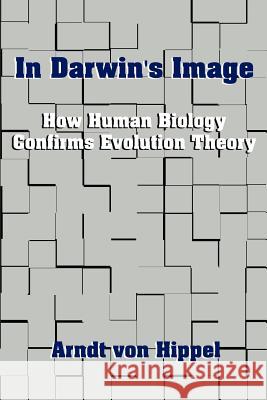 In Darwin's Image: How Human Biology Confirms Evolution Theory Von Hippel, Arndt 9780759622418 Authorhouse