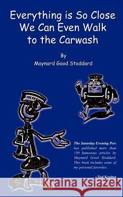 Everything is So Close We Can Even Walk to the Carwash Maynard Good Stoddard 9780759624108 Authorhouse