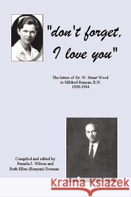 Don't Forget, I Love You: The Letters of Dr. W. Stuart Wood to Mildred Runyan, R.N. 1938-1944 Wilson, Pamela J. (Dorman) 9780759626690