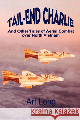 Tail-End Charlie: And Other Tales of Aerial Combat Over North Vietnam Long, Art 9780759626768 Authorhouse