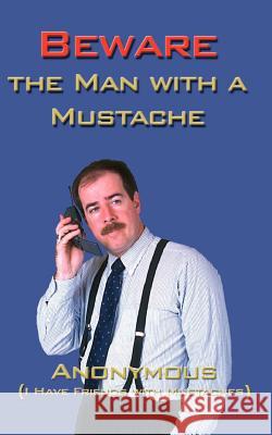 Beware the Man with a Mustache Anonymous 9780759627017 Authorhouse