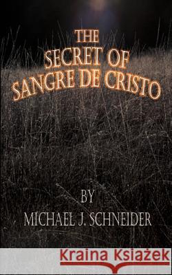 The Secret of Sangre de Cristo Schneider, Michael J. 9780759627093 Authorhouse