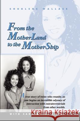 From the Motherland to the Mothership: A True Story of Twins Who Reunite, as One Begins an Incredible Odyssey of Interaction with Extraterrestrials fr Wallace, Shurlene B. 9780759628724 Authorhouse