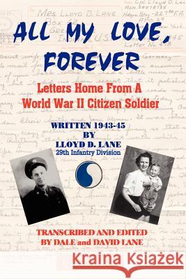 All My Love, Forever: Letters Home from a World War II Citizen Soldier, Written in 1943-1945 Lane, Lloyd D. 9780759630796 Authorhouse