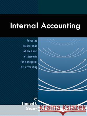 Internal Accounting: Advanced Presentation of the Chart of Accounts for Managerial Cost Accounting Schwarz, Emanuel F. 9780759631694 Authorhouse