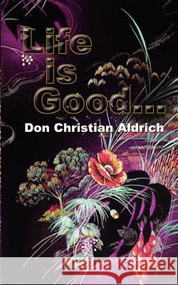 Life is Good... Don Christian Aldrich 9780759632196 Authorhouse