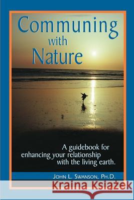 Communing with Nature: A Guidebook for Enhancing Your Relationship with the Living Earth John Swanson 9780759636613