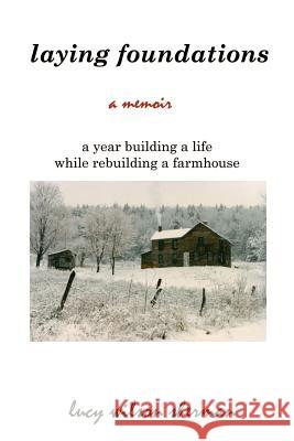 Laying Foundations: A Year Building a Life While Rebuilding a Farmhouse Sherman, Lucy Wilson 9780759636644